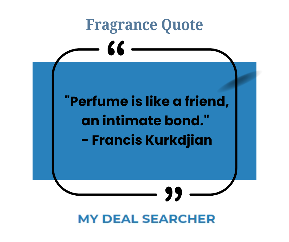 "Perfume is like a friend, an intimate bond." - Francis Kurkdjian