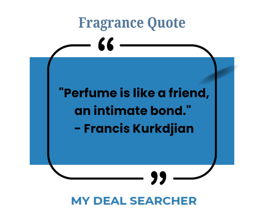 "Perfume is like a friend, an intimate bond." - Francis Kurkdjian