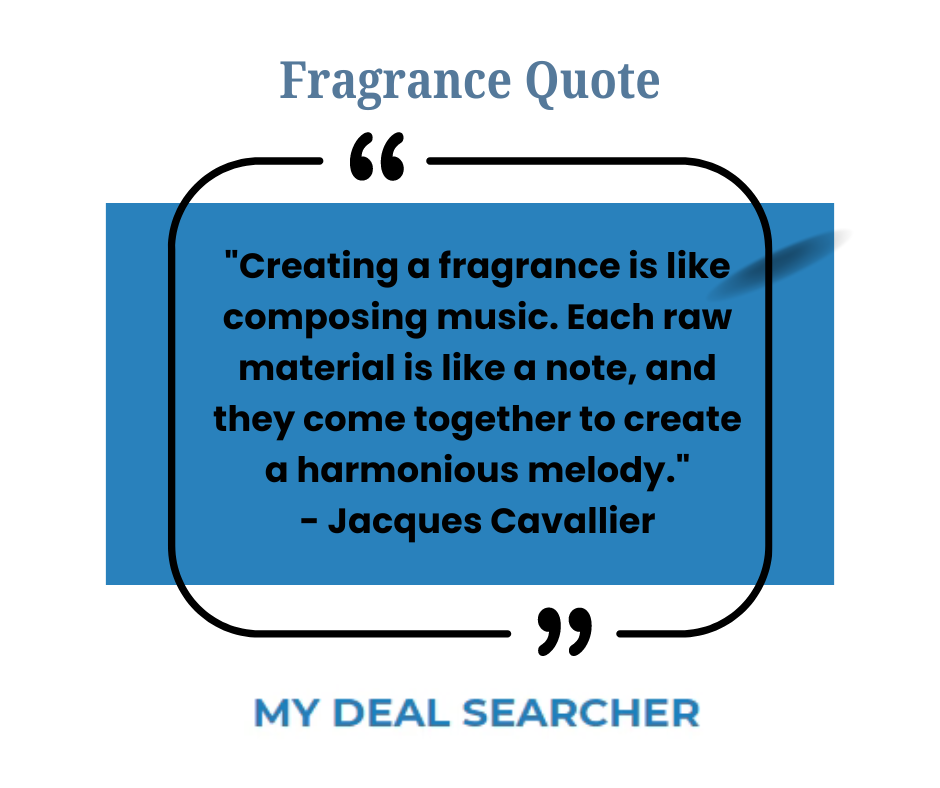"Creating a fragrance is like composing music. Each raw material is like a note, and they come together to create a harmonious melody." - Jacques Cavallier
