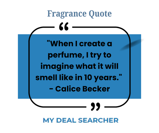 "When I create a perfume, I try to imagine what it will smell like in 10 years." - Calice Becker