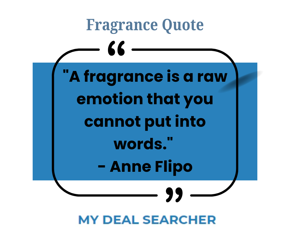 "A fragrance is a raw emotion that you cannot put into words." - Anne Flipo