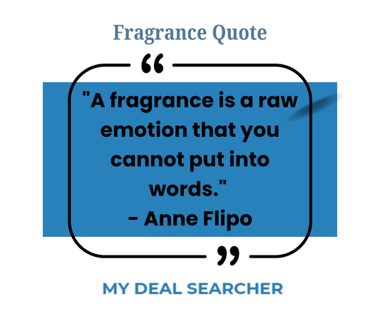 "A fragrance is a raw emotion that you cannot put into words." - Anne Flipo